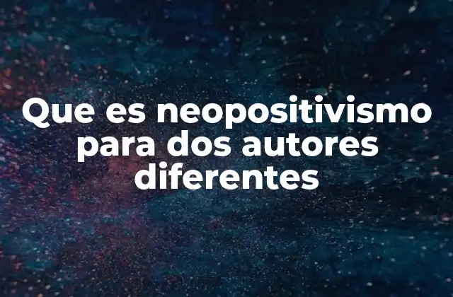 Que es Neopositivismo para Dos Autores Diferentes