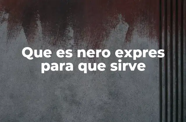 Que es Nero Expres para que Sirve 2 Características y ventajas de Nero Expres