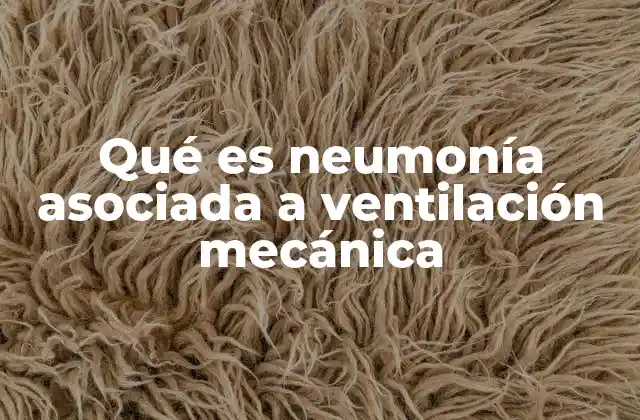 Qué es Neumonía Asociada a Ventilación Mecánica