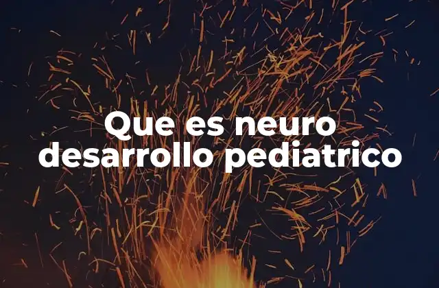Que es Neuro Desarrollo Pediatrico