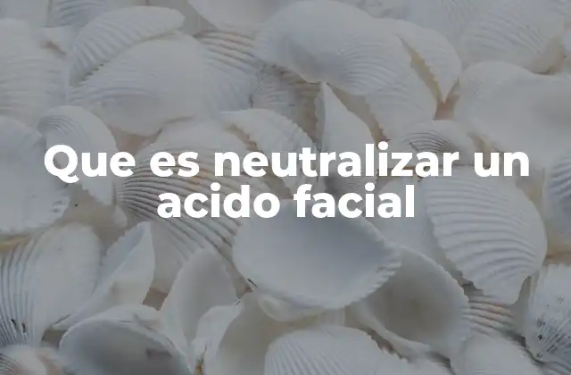 Que es Neutralizar un Acido Facial