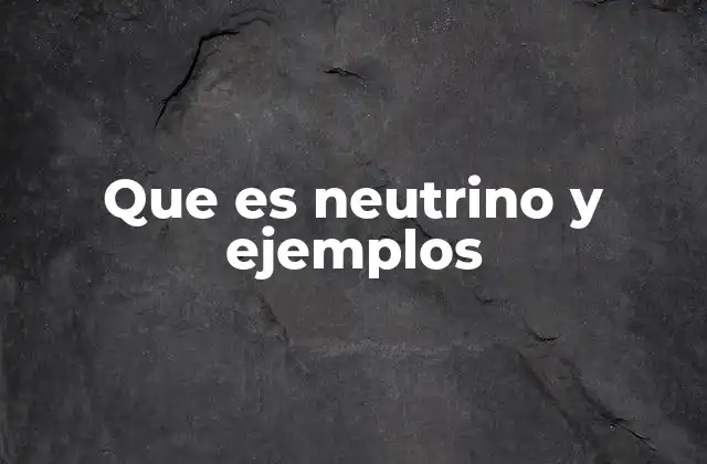 Que es Neutrino y Ejemplos