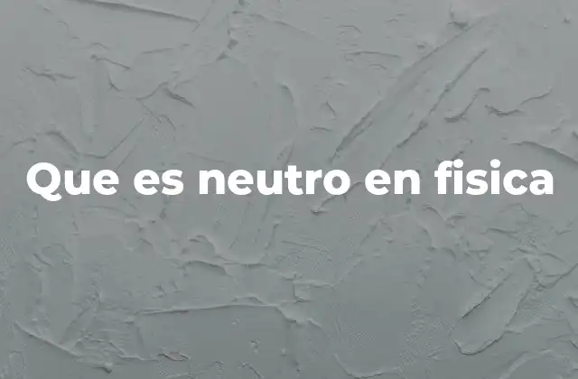 Que es Neutro en Fisica
