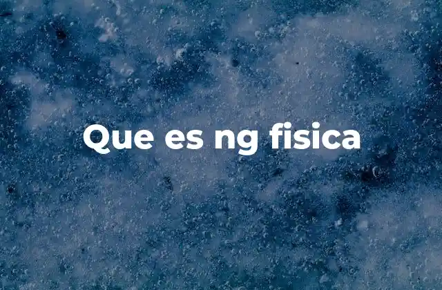 Que es Ng Fisica