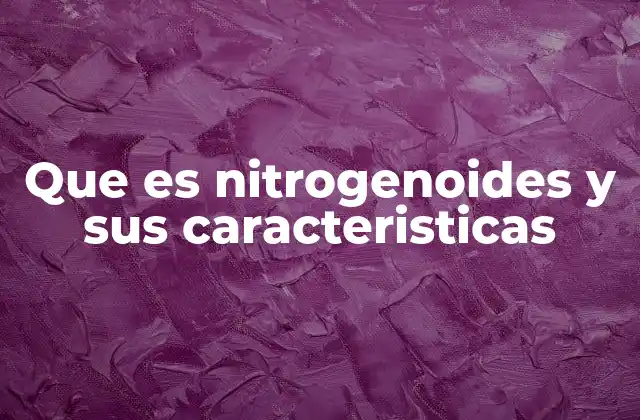 Que es Nitrogenoides y Sus Caracteristicas