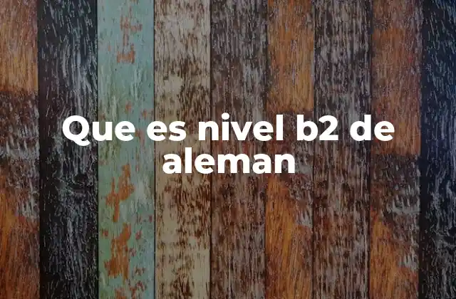 Que es Nivel B2 de Aleman 2 La importancia del nivel B2 en el aprendizaje del alemán