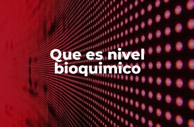 Que es Nivel Bioquimico
