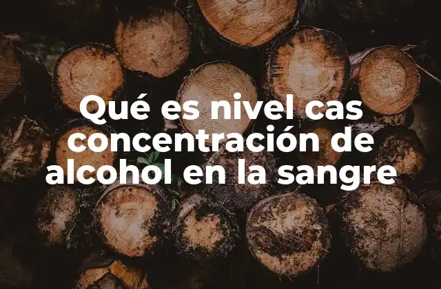 Qué es Nivel Cas Concentración de Alcohol en la Sangre