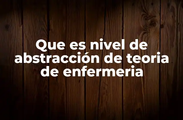 Que es Nivel de Abstracción de Teoria de Enfermeria 2 La importancia de los niveles de abstracción en la formación de enfermería