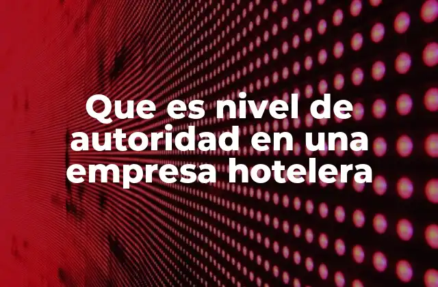 Que es Nivel de Autoridad en una Empresa Hotelera