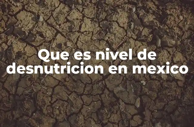 Que es Nivel de Desnutricion en Mexico