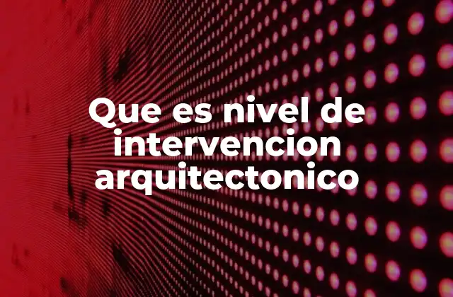 Que es Nivel de Intervencion Arquitectonico