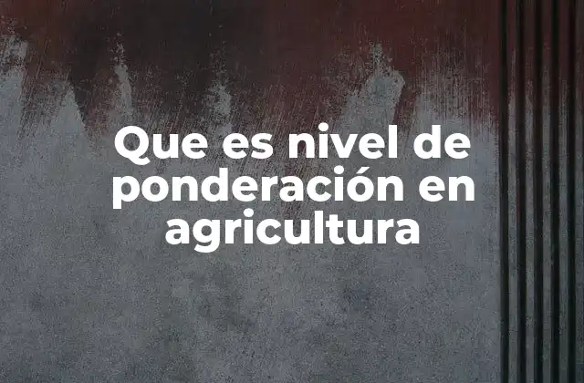 Que es Nivel de Ponderación en Agricultura