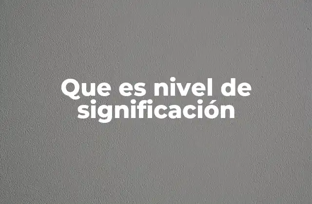 Que es Nivel de Significación 2 El nivel de significación y su relación con la hipótesis nula