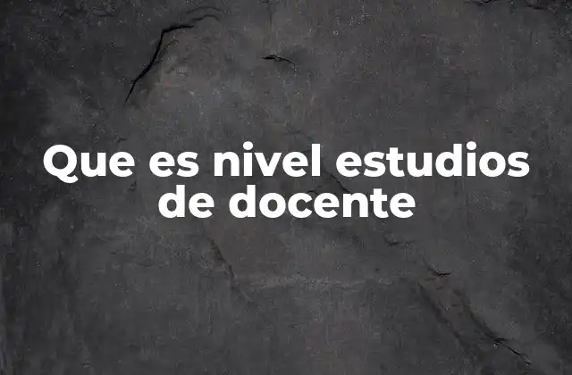 Que es Nivel Estudios de Docente