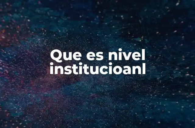 La importancia del nivel institucional en la estructura organizacional