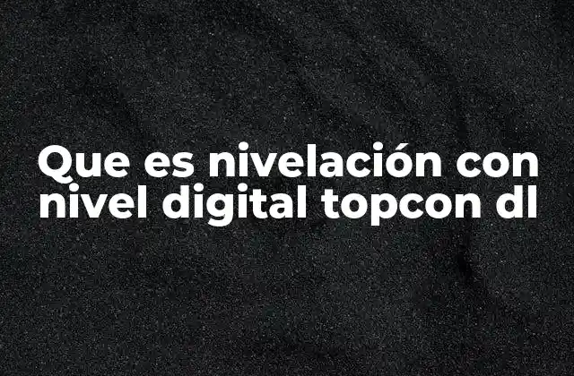 Que es Nivelación con Nivel Digital Topcon Dl