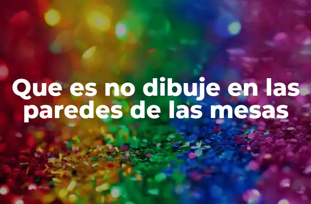 Que es No Dibuje en las Paredes de las Mesas