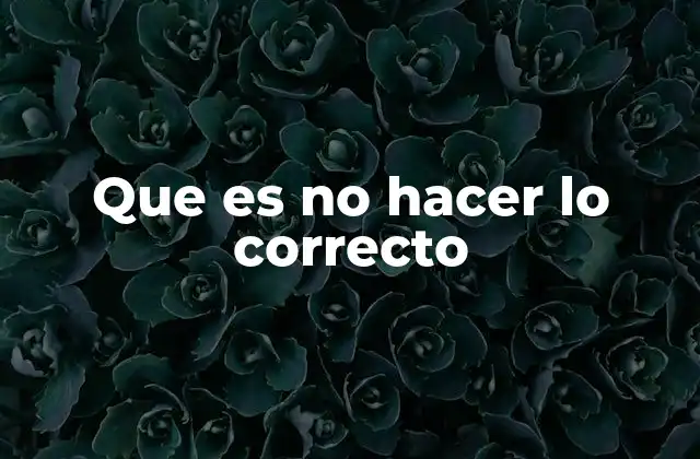 Que es No Hacer Lo Correcto