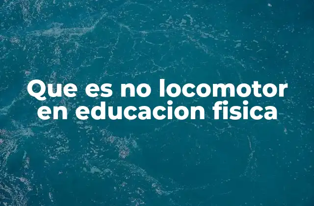 Que es No Locomotor en Educacion Fisica