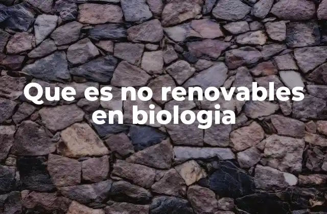 Que es No Renovables en Biologia