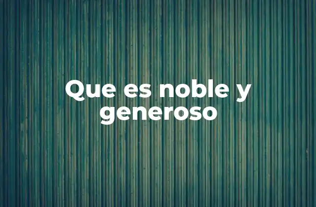 Que es Noble y Generoso