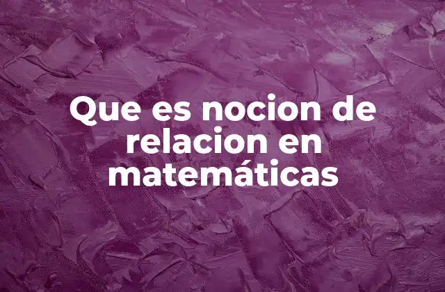 Que es Nocion de Relacion en Matemáticas