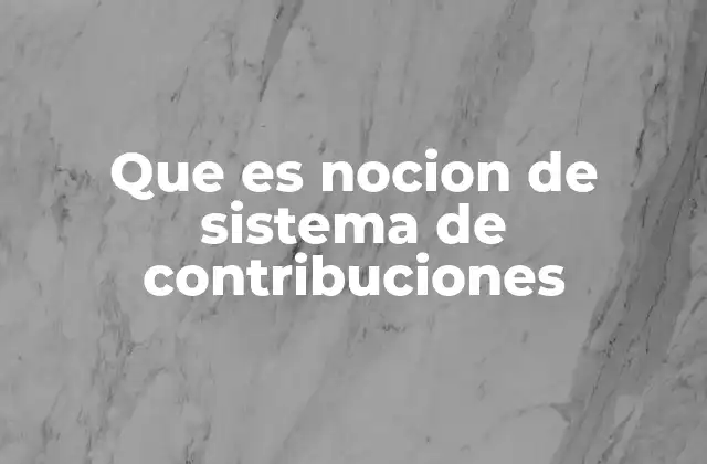 Que es Nocion de Sistema de Contribuciones