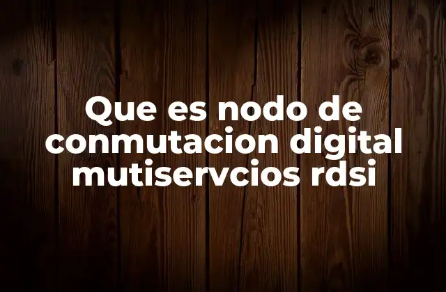 Que es Nodo de Conmutacion Digital Mutiservcios Rdsi