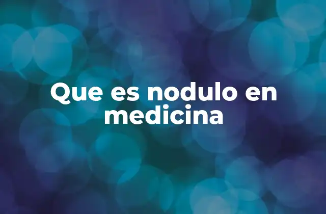 Que es Nodulo en Medicina