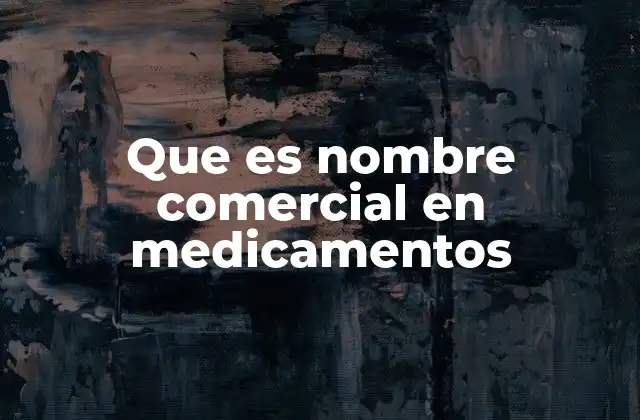 Que es Nombre Comercial en Medicamentos