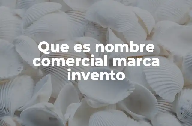 Que es Nombre Comercial Marca Invento