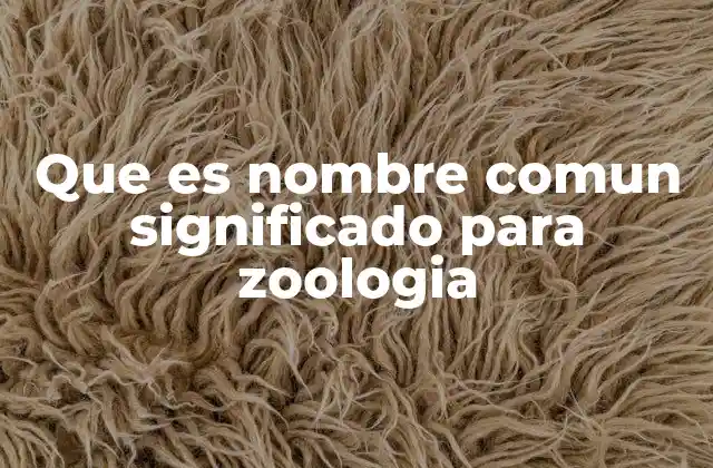 Que es Nombre Comun Significado para Zoologia 2 La importancia del nombre común en la identificación de animales