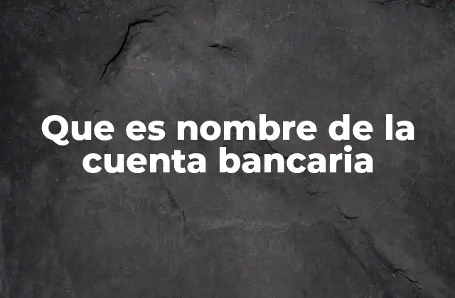 Que es Nombre de la Cuenta Bancaria