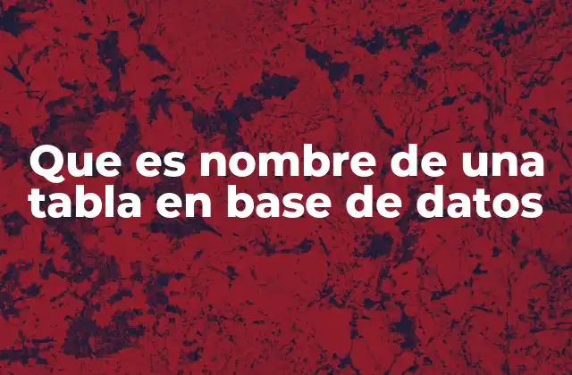 Que es Nombre de una Tabla en Base de Datos