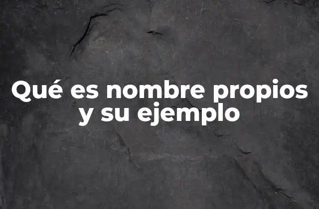Qué es Nombre Propios y Su Ejemplo 2 Diferencias entre nombres propios y comunes en el lenguaje cotidiano