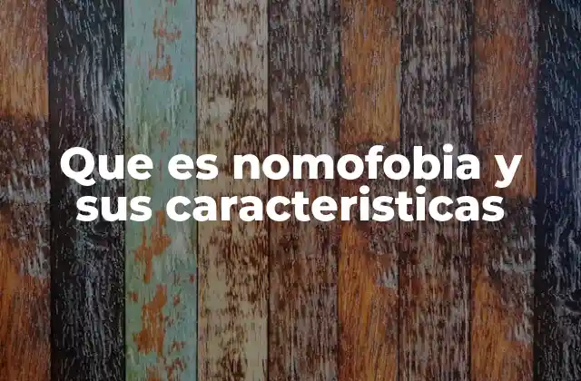 Que es Nomofobia y Sus Caracteristicas