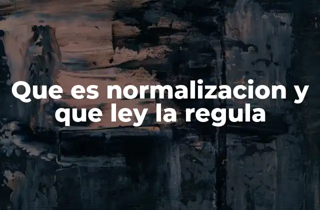 Que es Normalizacion y que Ley la Regula
