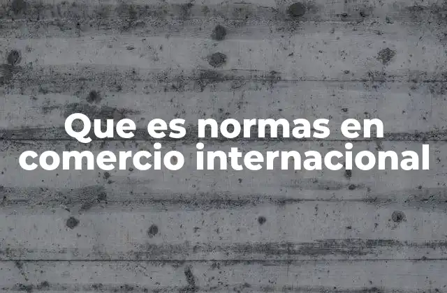 Que es Normas en Comercio Internacional