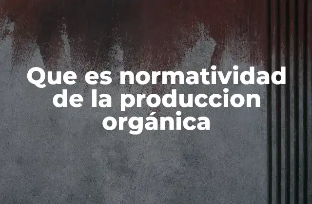 Que es Normatividad de la Produccion Orgánica