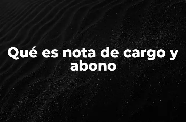 Qué es Nota de Cargo y Abono 2 El papel de las notas de cargo y abono en la contabilidad