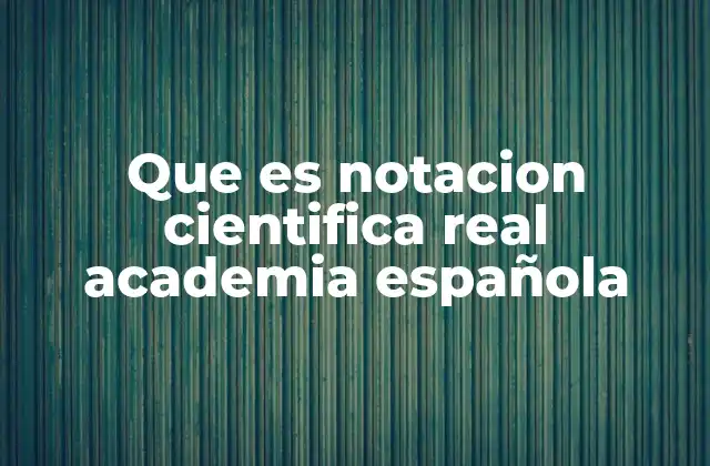 Que es Notacion Cientifica Real Academia Española