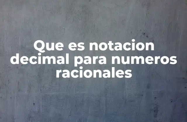 Que es Notacion Decimal para Numeros Racionales