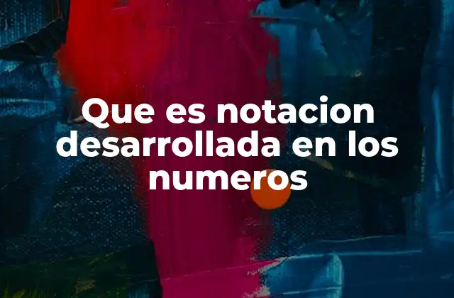 Que es Notacion Desarrollada en los Numeros