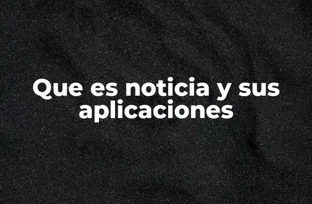 Que es Noticia y Sus Aplicaciones