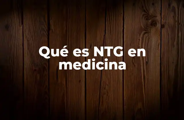 Qué es Ntg en Medicina