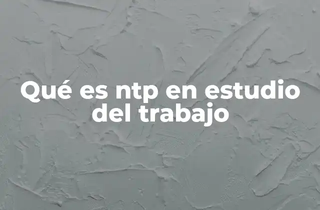 Qué es Ntp en Estudio Del Trabajo