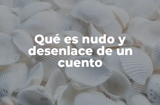 Qué es Nudo y Desenlace de un Cuento