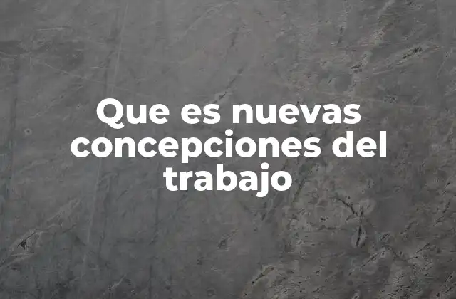 Que es Nuevas Concepciones Del Trabajo 2 Cómo las empresas están adaptándose al cambio en el modelo laboral