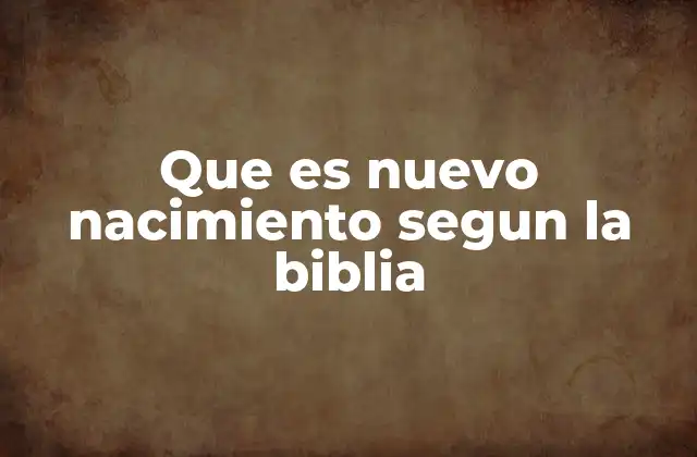 Que es Nuevo Nacimiento Segun la Biblia